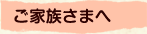 ご家族さまへ